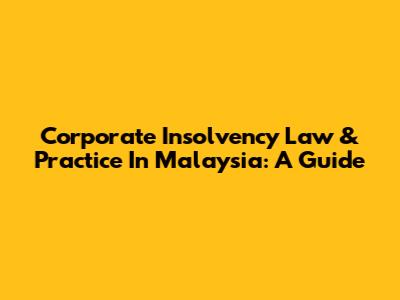 Corporate Insolvency Law & Practice In Malaysia: A Guide