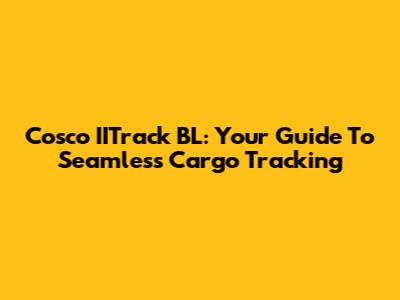 Cosco IITrack BL: Your Guide To Seamless Cargo Tracking