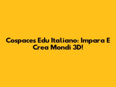 Cospaces Edu Italiano: Impara E Crea Mondi 3D!