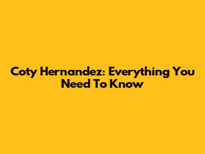 Coty Hernandez: Everything You Need To Know