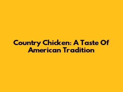 Country Chicken: A Taste Of American Tradition