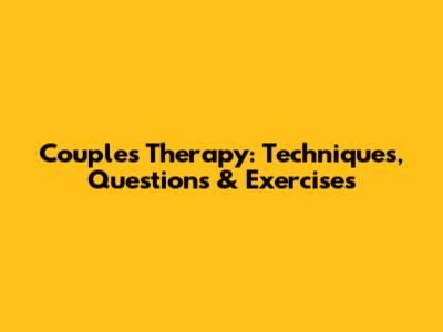 Couples Therapy: Techniques, Questions & Exercises