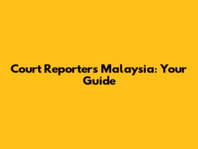 Court Reporters Malaysia: Your Guide