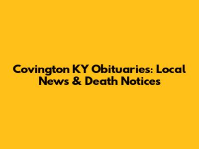 Covington KY Obituaries: Local News & Death Notices
