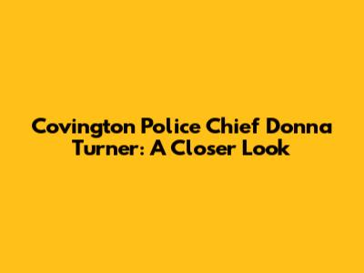 Covington Police Chief Donna Turner: A Closer Look