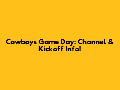 Cowboys Game Day: Channel & Kickoff Info!