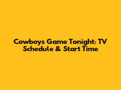 Cowboys Game Tonight: TV Schedule & Start Time