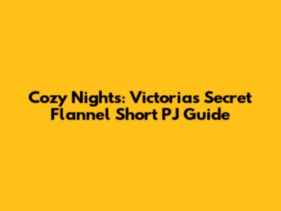 Cozy Nights: Victoria's Secret Flannel Short PJ Guide