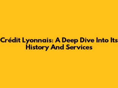 Crédit Lyonnais: A Deep Dive Into Its History And Services