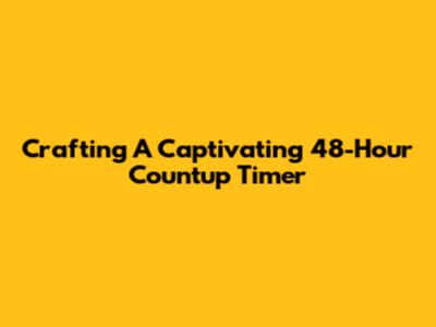 Crafting A Captivating 48-Hour Countup Timer
