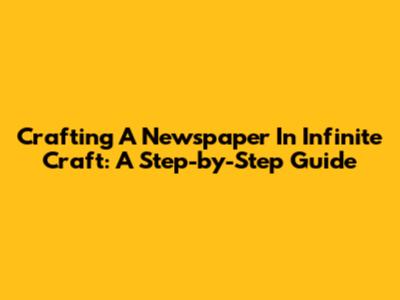 Crafting A Newspaper In Infinite Craft: A Step-by-Step Guide