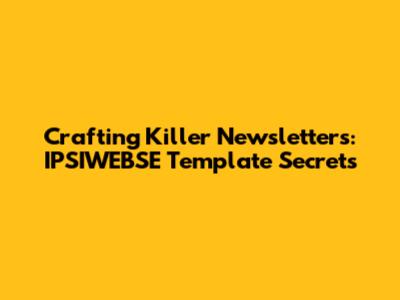 Crafting Killer Newsletters: IPSIWEBSE Template Secrets