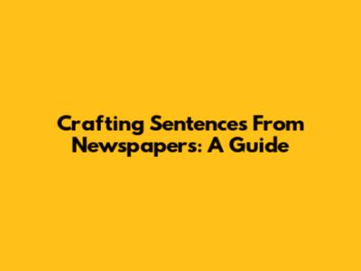 Crafting Sentences From Newspapers: A Guide
