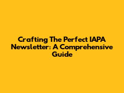 Crafting The Perfect IAPA Newsletter: A Comprehensive Guide