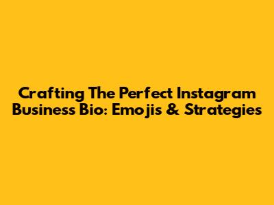 Crafting The Perfect Instagram Business Bio: Emojis & Strategies