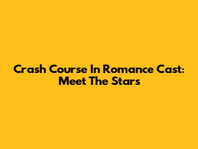 Crash Course In Romance Cast: Meet The Stars