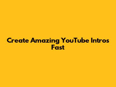 Create Amazing YouTube Intros Fast
