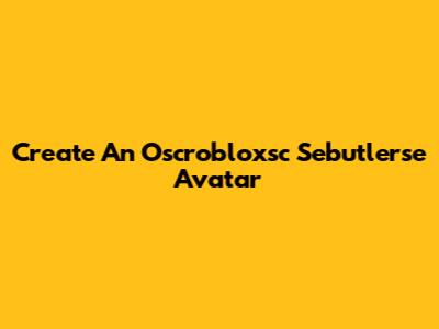 Create An Oscrobloxsc Sebutlerse Avatar