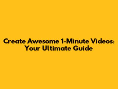 Create Awesome 1-Minute Videos: Your Ultimate Guide