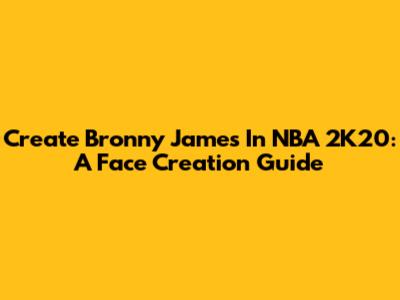Create Bronny James In NBA 2K20: A Face Creation Guide