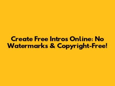Create Free Intros Online: No Watermarks & Copyright-Free!