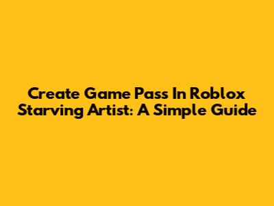 Create Game Pass In Roblox Starving Artist: A Simple Guide