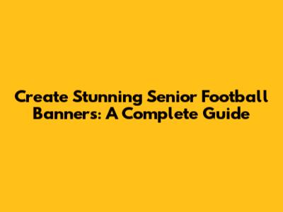 Create Stunning Senior Football Banners: A Complete Guide