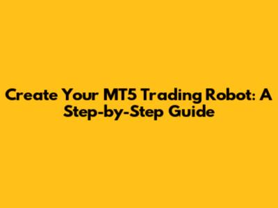 Create Your MT5 Trading Robot: A Step-by-Step Guide