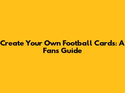 Create Your Own Football Cards: A Fan's Guide