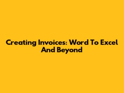 Creating Invoices: Word To Excel And Beyond