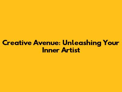 Creative Avenue: Unleashing Your Inner Artist