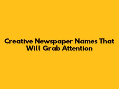 Creative Newspaper Names That Will Grab Attention