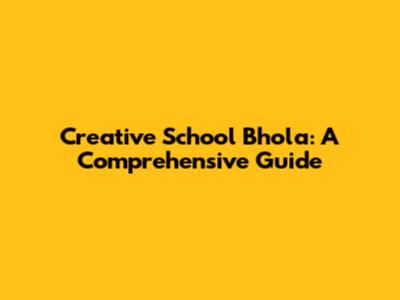 Creative School Bhola: A Comprehensive Guide