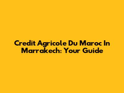 Credit Agricole Du Maroc In Marrakech: Your Guide