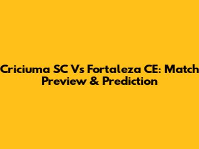 Criciuma SC Vs Fortaleza CE: Match Preview & Prediction