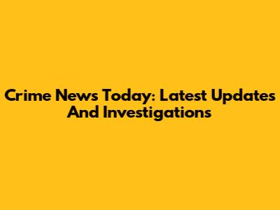 Crime News Today: Latest Updates And Investigations