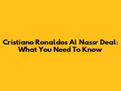 Cristiano Ronaldo's Al Nassr Deal: What You Need To Know