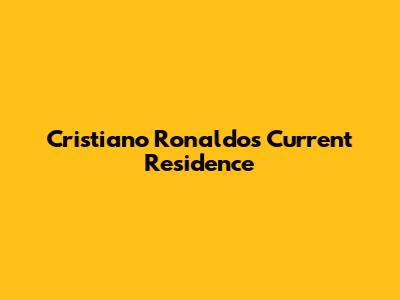 Cristiano Ronaldo's Current Residence