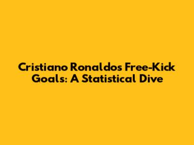 Cristiano Ronaldo's Free-Kick Goals: A Statistical Dive