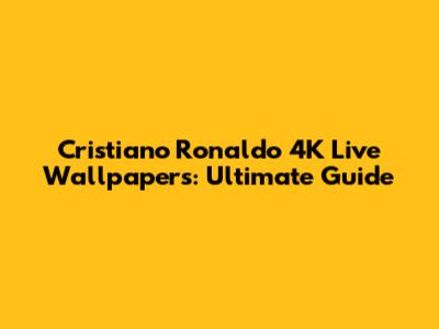 Cristiano Ronaldo 4K Live Wallpapers: Ultimate Guide