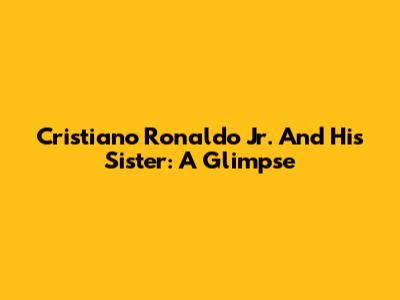 Cristiano Ronaldo Jr. And His Sister: A Glimpse