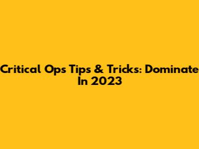 Critical Ops Tips & Tricks: Dominate In 2023