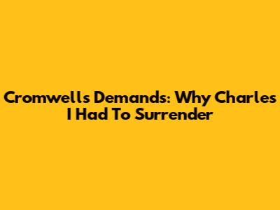 Cromwell's Demands: Why Charles I Had To Surrender