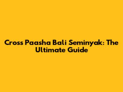 Cross Paasha Bali Seminyak: The Ultimate Guide