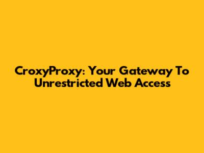 CroxyProxy: Your Gateway To Unrestricted Web Access