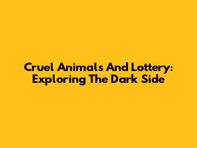 Cruel Animals And Lottery: Exploring The Dark Side