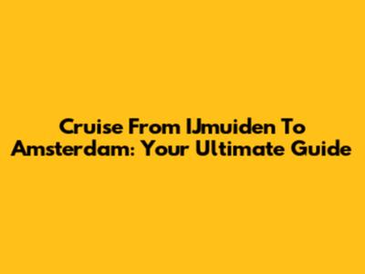 Cruise From IJmuiden To Amsterdam: Your Ultimate Guide