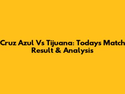Cruz Azul Vs Tijuana: Today's Match Result & Analysis