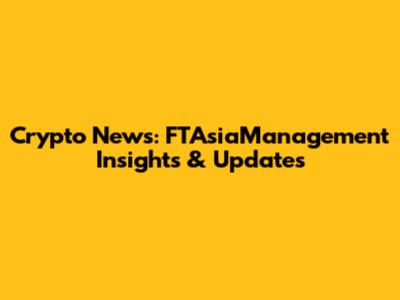 Crypto News: FTAsiaManagement Insights & Updates