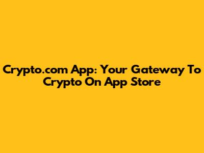 Crypto.com App: Your Gateway To Crypto On App Store